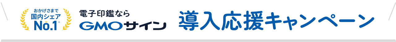 おかげさまで国内シェアNo.1 電子印鑑ならGMOサイン 導入応援キャンペーン