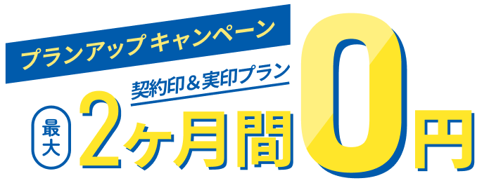 プランアップキャンペーン　契約印＆実印プラン最大2カ月間0円　お試しフリープランご利用の方限定！