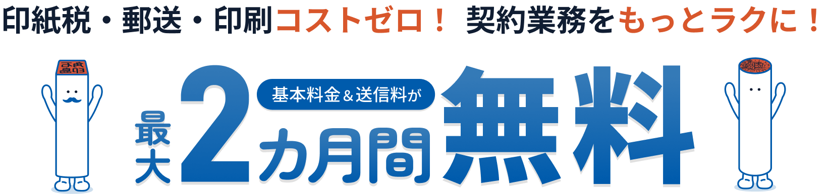 印紙税・郵送・印刷コストゼロ！契約業務をもっとラクに！基本料金&送信料が最大2カ月間無料！