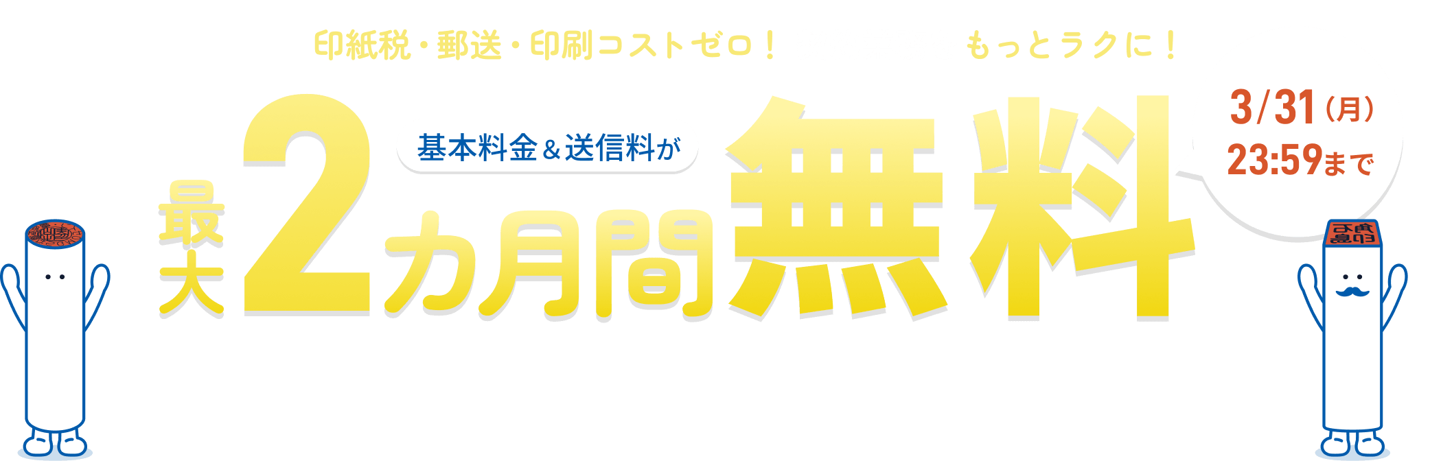 印紙税・郵送・印刷コストゼロ！ 契約業務をもっとラクに！基本料金&送信料が最大2カ月間無料。3/31（月）23:59まで