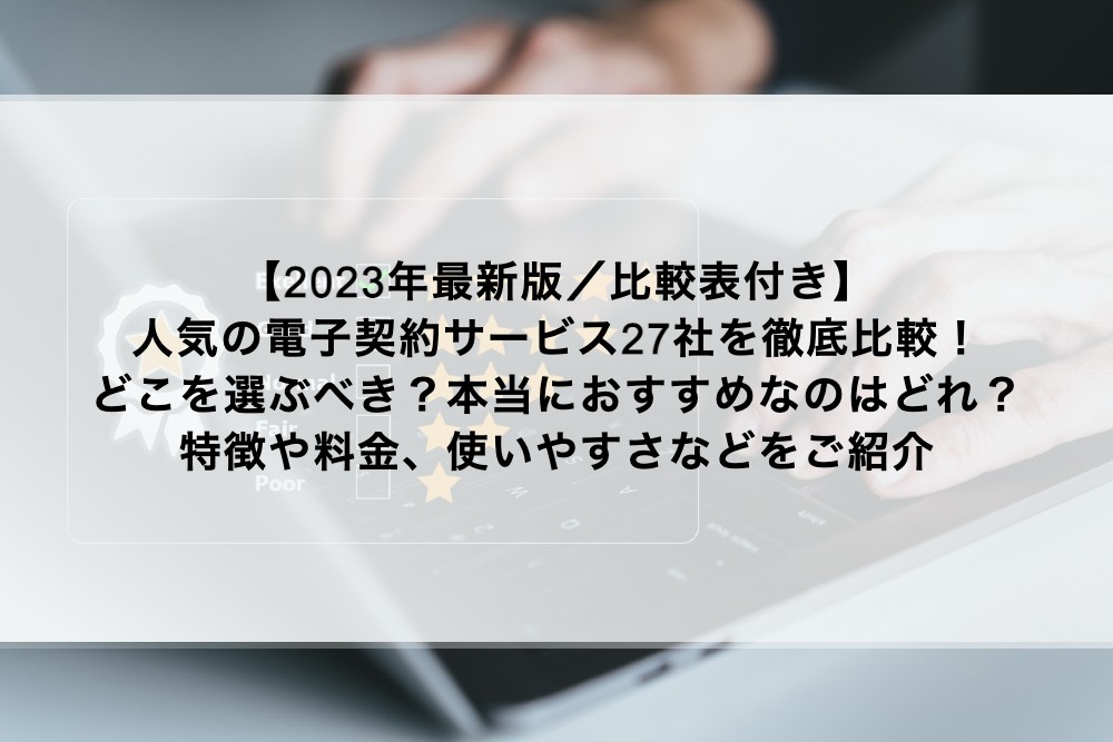 2023年最新版／比較表付き】電子契約サービス27社を徹底比較！どこを