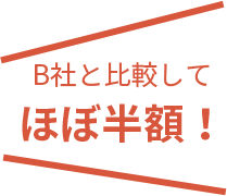 B社と比較してほぼ半額！